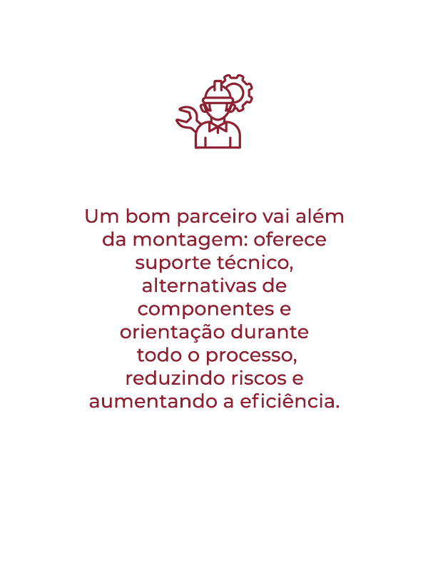 Um bom parceiro vai além da montagem. Oferece suporte técnico e contribui para a estabilidade e evolução do seu produto.